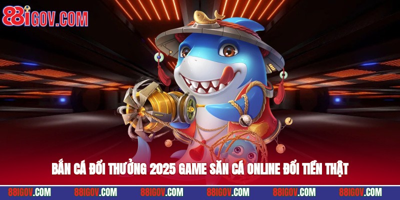 Bắn Cá Đổi Thưởng 2025 – Game Săn Cá Online Đổi Tiền Thật