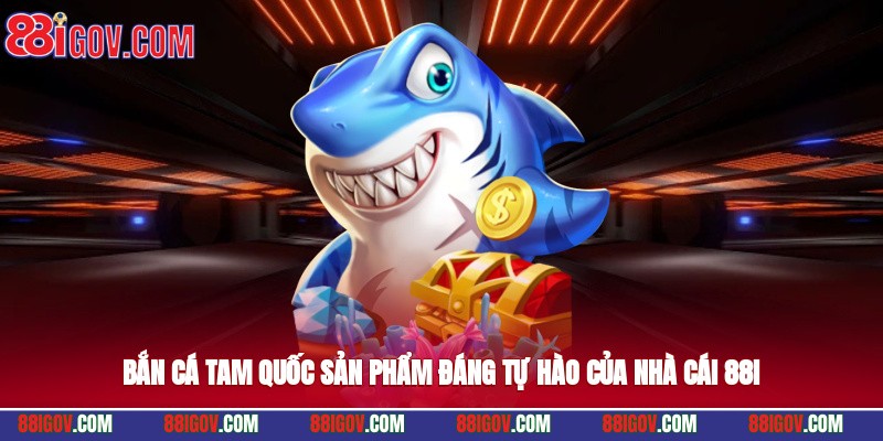 Bắn Cá Tam Quốc – Sản Phẩm Đáng Tự Hào Của Nhà Cái 88i