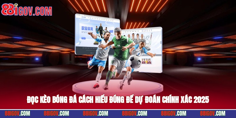 Đọc Kèo Bóng Đá - Cách Hiểu Đúng Để Dự Đoán Chính Xác 2025