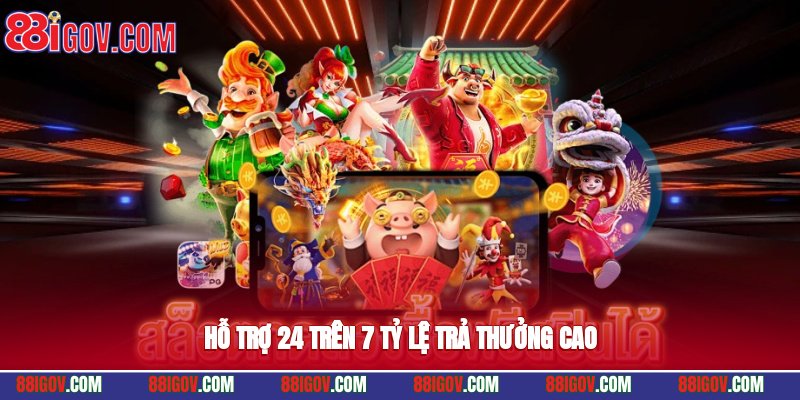 Hỗ trợ 24/7, tỷ lệ trả thưởng cao
