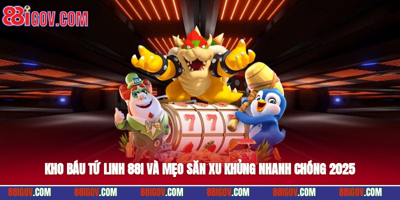 Kho Báu Tứ Linh 88i Và Mẹo Săn Xu Khủng Nhanh Chóng 2025